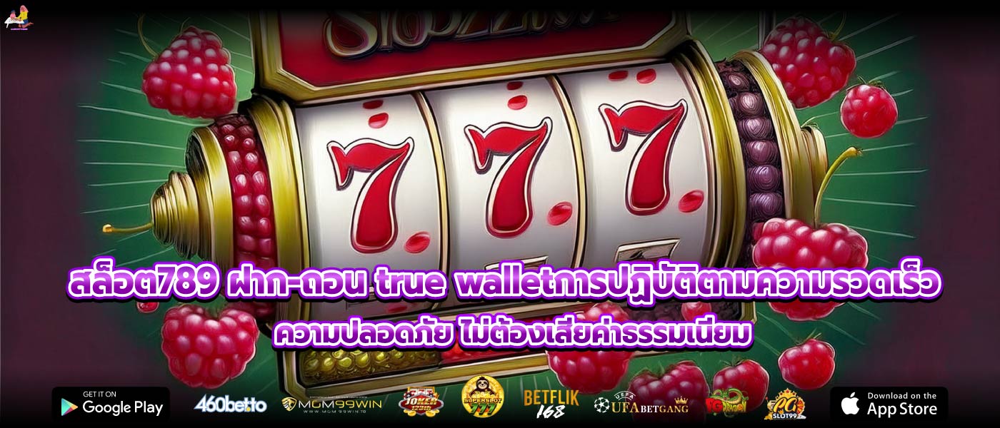 สล็อต789 ฝาก-ถอน true walletการปฏิบัติตามความรวดเร็วความปลอดภัย ไม่ต้องเสียค่าธรรมเนียม 